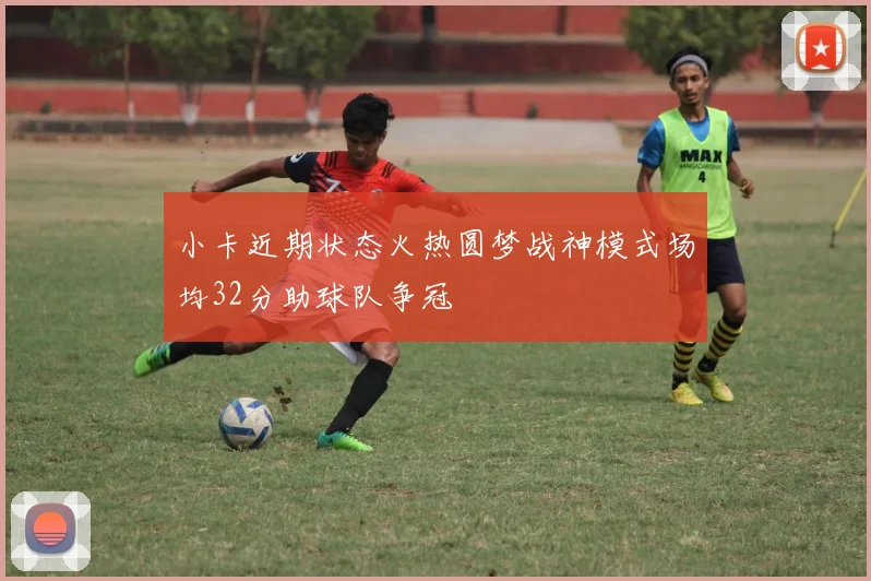 小卡近期状态火热圆梦战神模式场均32分助球队争冠