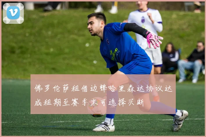 佛罗伦萨租借边锋哈里森达协议达成租期至赛季末可选择买断