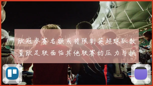 欧冠参赛名额或将限制英超球队数量欧足联面临其他联赛的压力与挑战