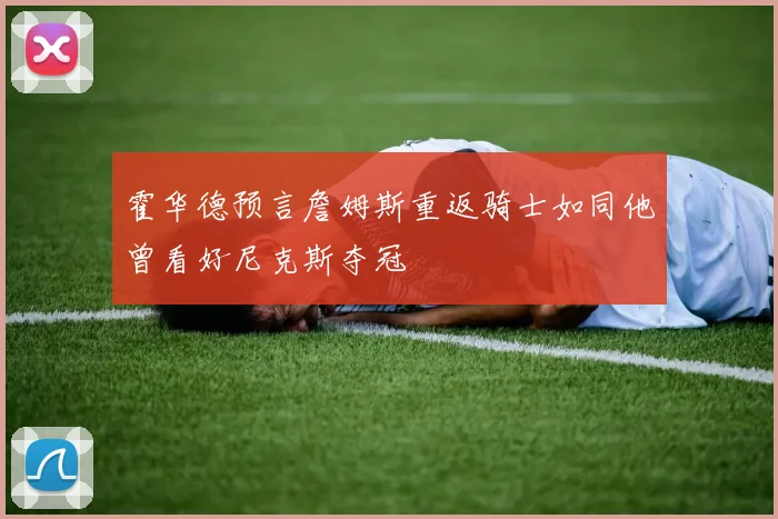 霍华德预言詹姆斯重返骑士如同他曾看好尼克斯夺冠