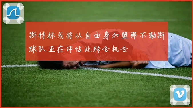 斯特林或将以自由身加盟那不勒斯球队正在评估此转会机会